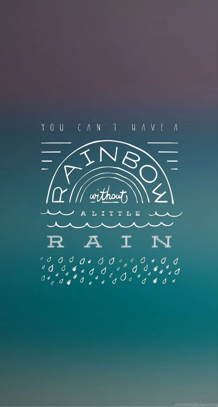 You Cannot Have The Rainbow Without A Little Rain.