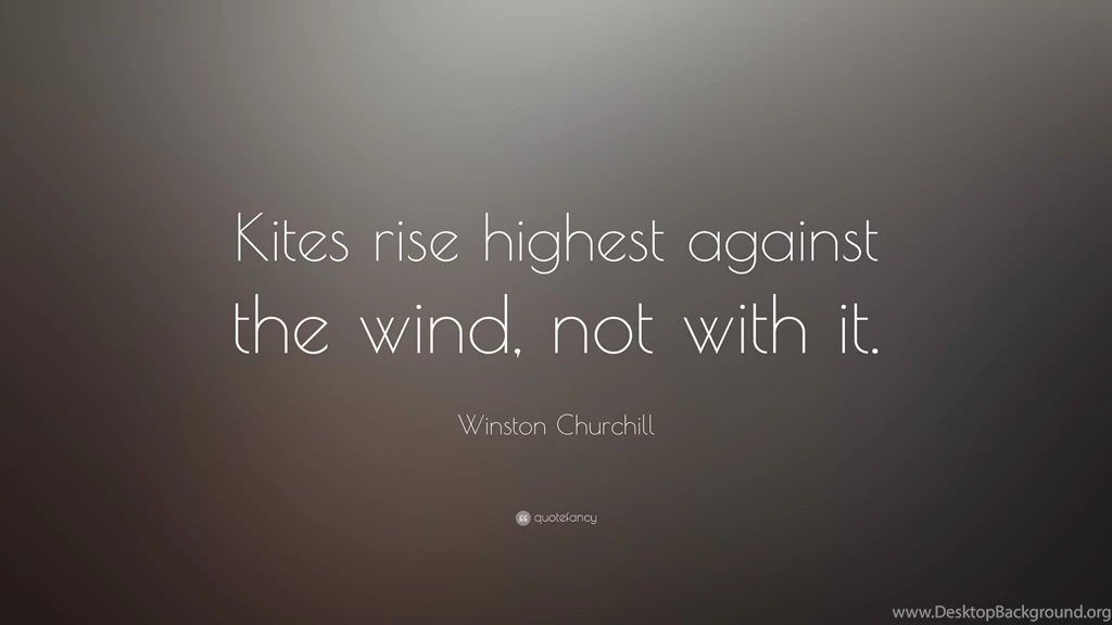 Winston Churchill Quote: “Kites Rise Highest Against The Wind, Not ...