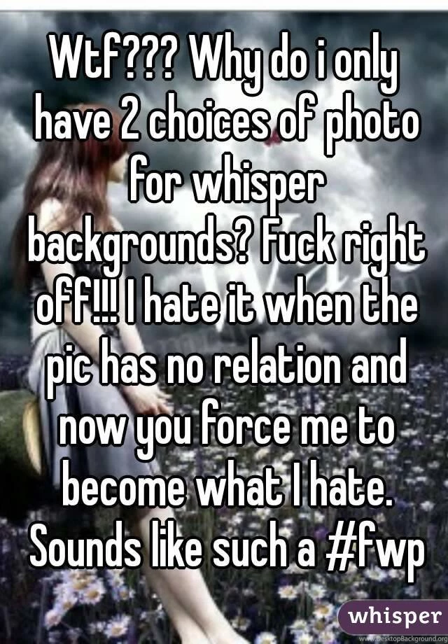 Wtf??? Why Do I Only Have 2 Choices Of Photo For Whisper ...