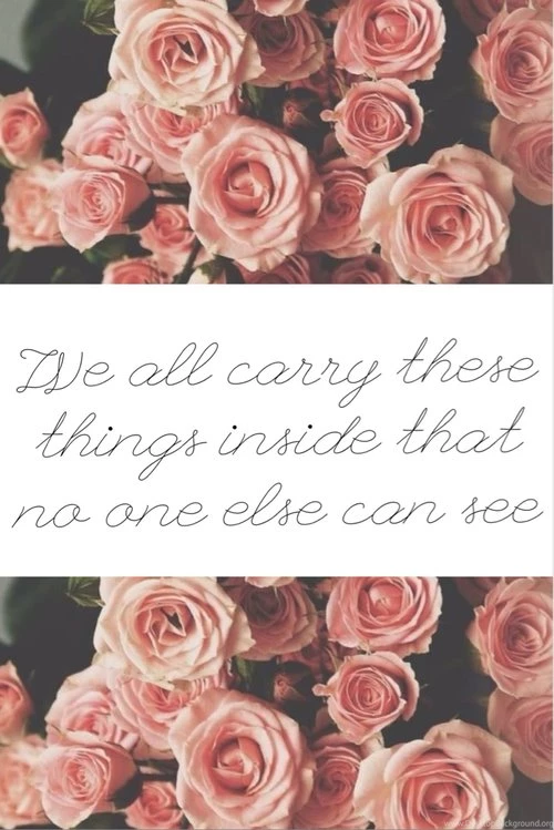 We All Carry These Things Inside That No One Else Can See ...