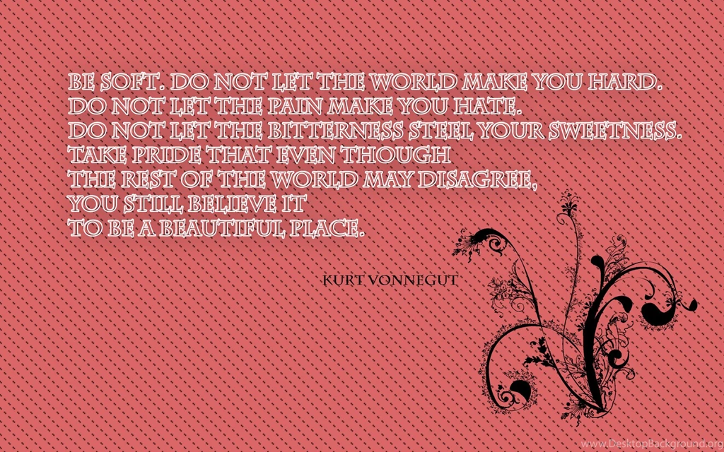 Be Soft. Do Not Let The World Make You Hard... Wallpapers
