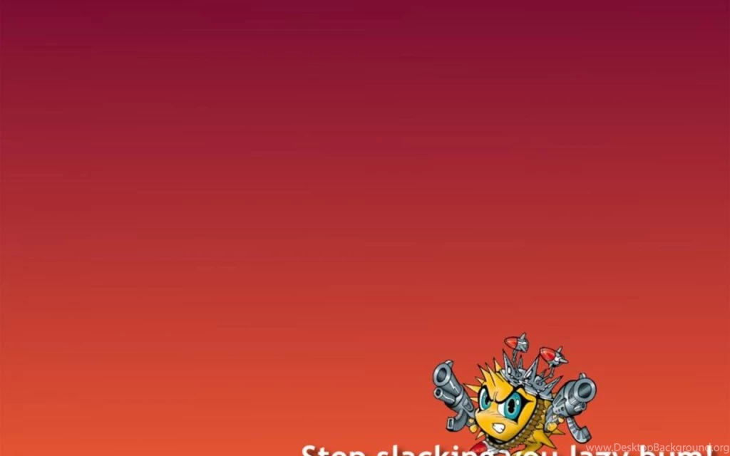 STOP SLACKING YOU LAZY BUM WALLPAPER (