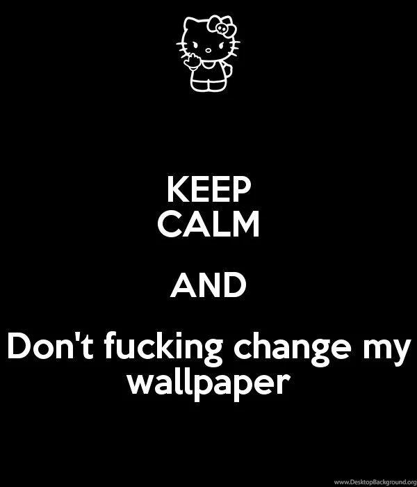 KEEP CALM AND Don't Fucking Change My Wallpapers Poster