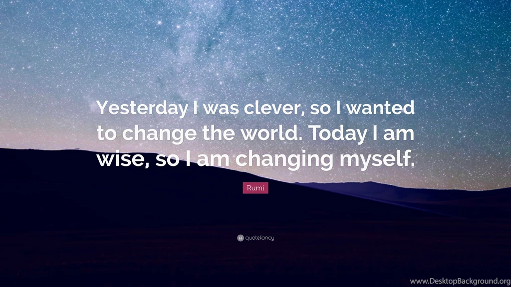 Rumi Quote: “Yesterday I Was Clever, So I Wanted To Change The ...