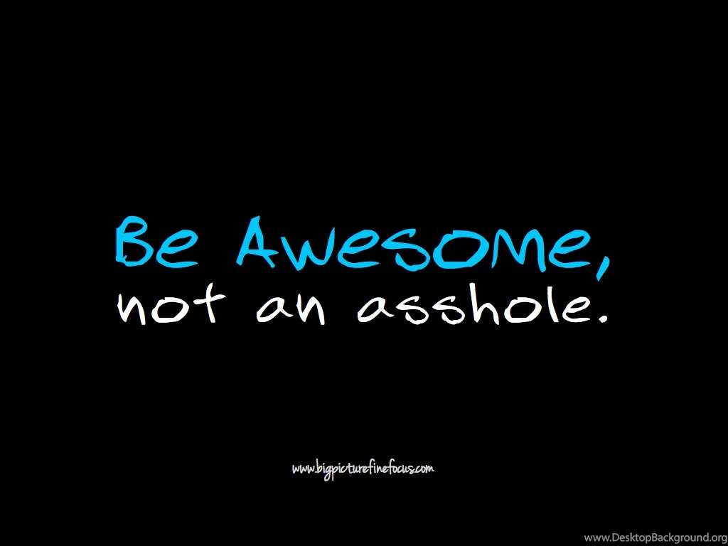 Be Awesome, Not An Asshole. – Big Picture. Fine Focus.