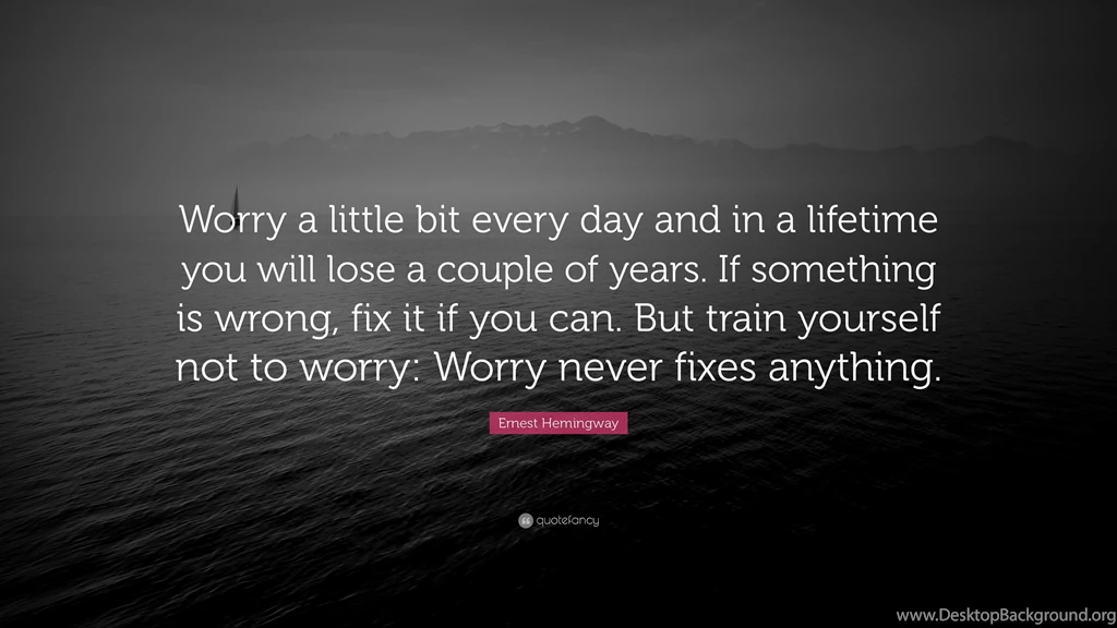 Ernest Hemingway Quote: “Worry A Little Bit Every Day And In A ...