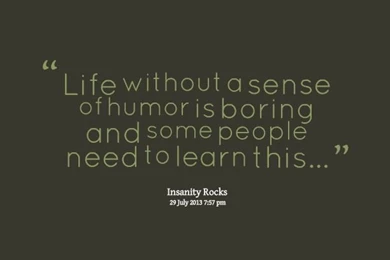 Quotes Picture: Life Without A Sense Of Humor Is Boring And Some ...