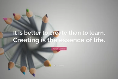 Julius Caesar Quote: “It Is Better To Create Than To Learn ...