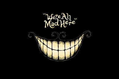 We're All Mad Here" ~ Cheshire Cat