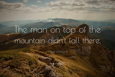 Vince Lombardi Quote: “The Man On Top Of The Mountain Didn't Fall ...