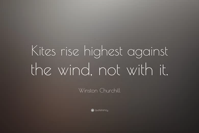 Winston Churchill Quote: “Kites Rise Highest Against The Wind, Not ...