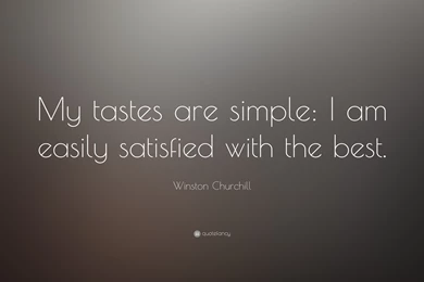 Winston Churchill Quote: “My Tastes Are Simple: I Am Easily ...