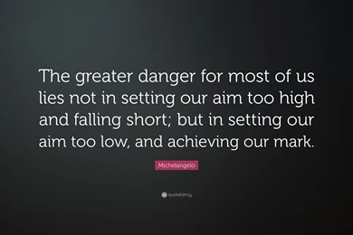 Michelangelo Quote: “The Greater Danger For Most Of Us Lies Not In ...
