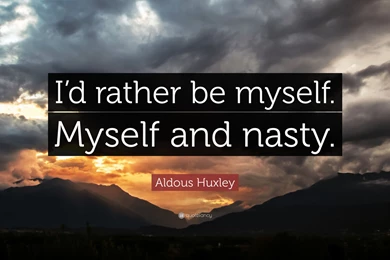 Aldous Huxley Quote: “I'd Rather Be Myself. Myself And Nasty.” (8 ...