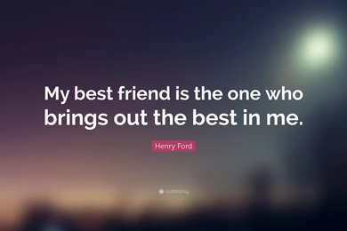 Henry Ford Quote: “My Best Friend Is The One Who Brings Out The ...