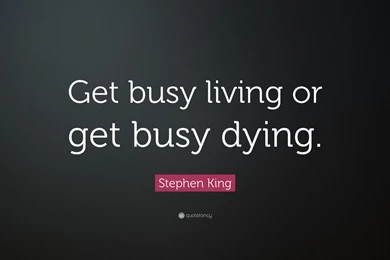 Stephen King Quote: “Get Busy Living Or Get Busy Dying.” (14 ...