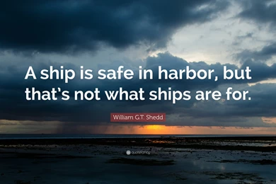 William G.T. Shedd Quote: “A Ship Is Safe In Harbor, But That's ...