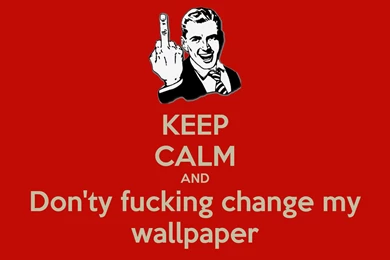 KEEP CALM AND Don'ty Fucking Change My Wallpapers Poster