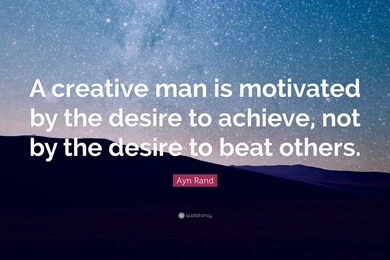 Ayn Rand Quote: “A Creative Man Is Motivated By The Desire To ...