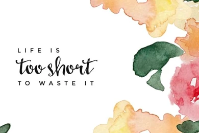Free iPhone Wallpapers LIFE IS TOO SHORT TO WASTE IT
