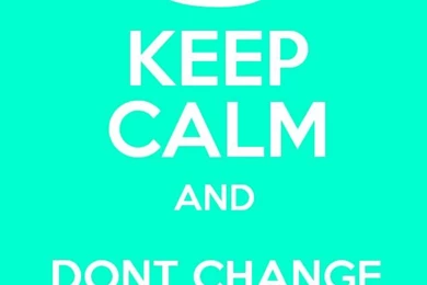 KEEP CALM AND DONT CHANGE MY WALLPAPER!   Keep Calm And Posters ...