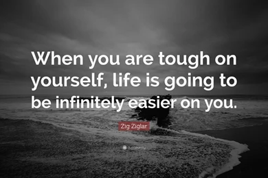 Zig Ziglar Quote: “When You Are Tough On Yourself, Life Is Going ...