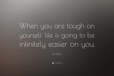 Zig Ziglar Quote: “When You Are Tough On Yourself, Life Is Going ...