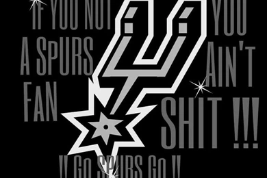 IF YOU AIN'T A SPURS FAN YOU AIN'T SHIT. GO SPURS GO