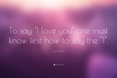 Ayn Rand Quote: “To Say "I Love You" One Must Know First How To ...