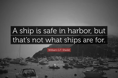 William G.T. Shedd Quote: “A Ship Is Safe In Harbor, But That's ...