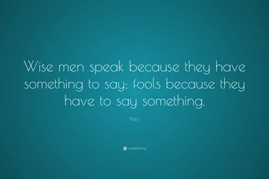 Plato Quote: “Wise Men Speak Because They Have Something To Say ...
