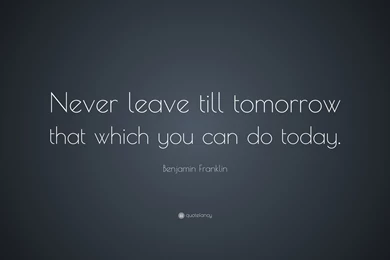 Benjamin Franklin Quote: “Never Leave Till Tomorrow That Which You ...