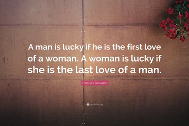 Charles Dickens Quote: “A Man Is Lucky If He Is The First Love Of ...