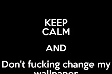 KEEP CALM AND Don't Fucking Change My Wallpapers Poster