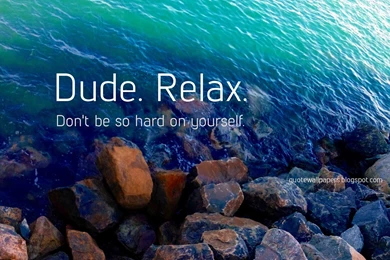Quote Wallpapers HD: Dude Relax! Dont Be So Hard On Yourself.
