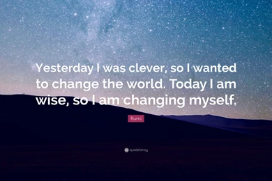 Rumi Quote: “Yesterday I Was Clever, So I Wanted To Change The ...