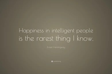 Ernest Hemingway Quote: “Happiness In Intelligent People Is The ...