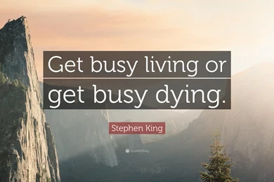 Stephen King Quote: “Get Busy Living Or Get Busy Dying.” (14 ...