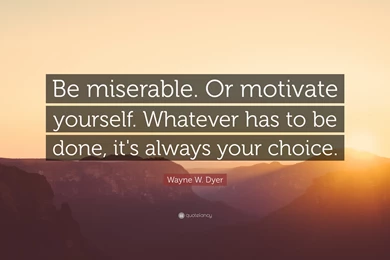 Wayne W. Dyer Quote: “Be Miserable. Or Motivate Yourself. Whatever ...