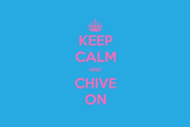 KEEP CALM AND CHIVE ON