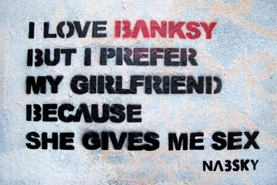 I Love Banksy But I Prefer My Girlfriend Because She Gives Me Sex ...