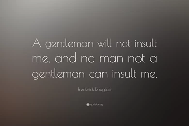 Frederick Douglass Quote: “A Gentleman Will Not Insult Me, And No ...